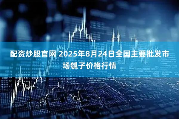 配资炒股官网 2025年8月24日全国主要批发市场瓠子价格行情