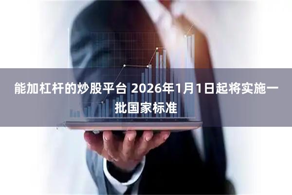能加杠杆的炒股平台 2026年1月1日起将实施一批国家标准